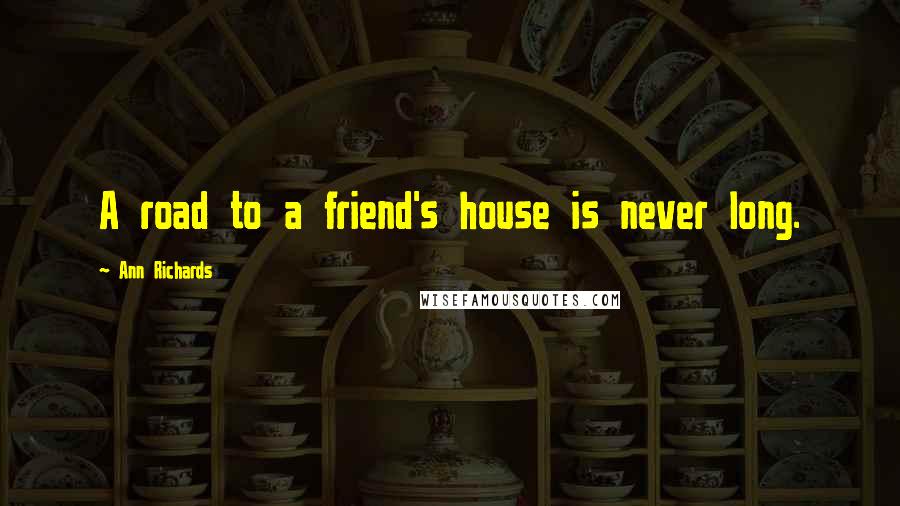 Ann Richards Quotes: A road to a friend's house is never long.