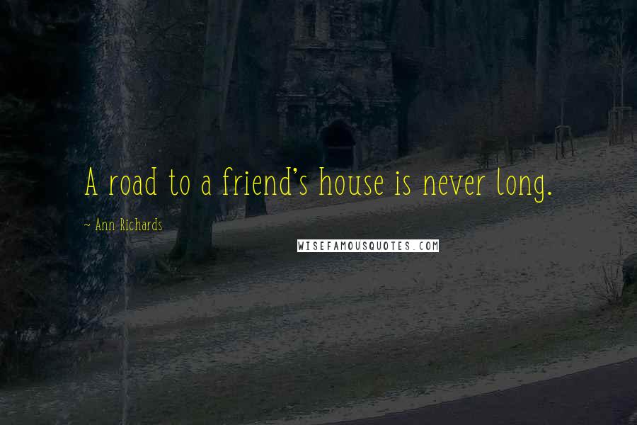 Ann Richards Quotes: A road to a friend's house is never long.