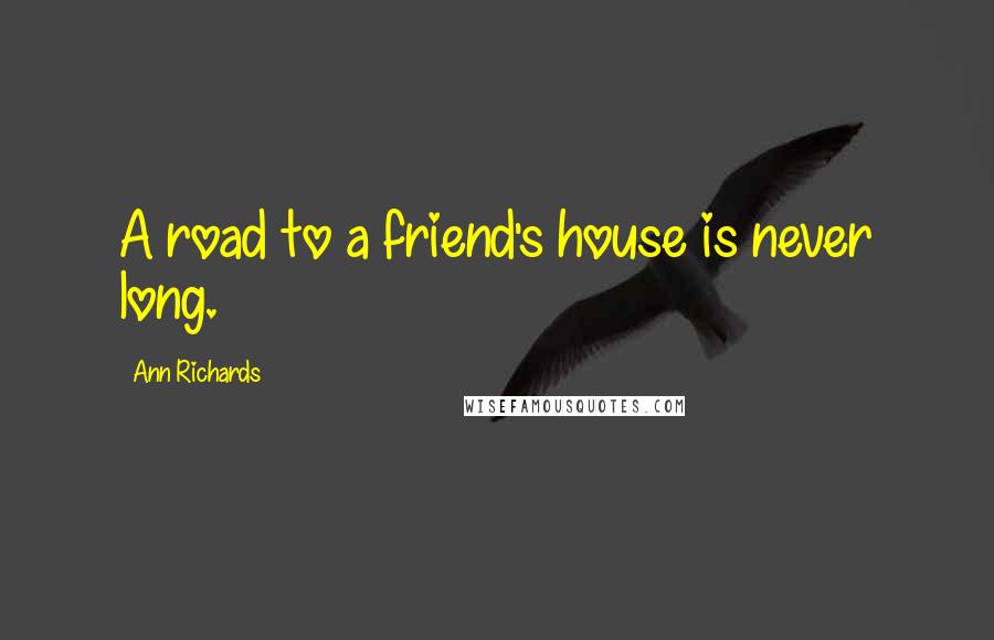 Ann Richards Quotes: A road to a friend's house is never long.