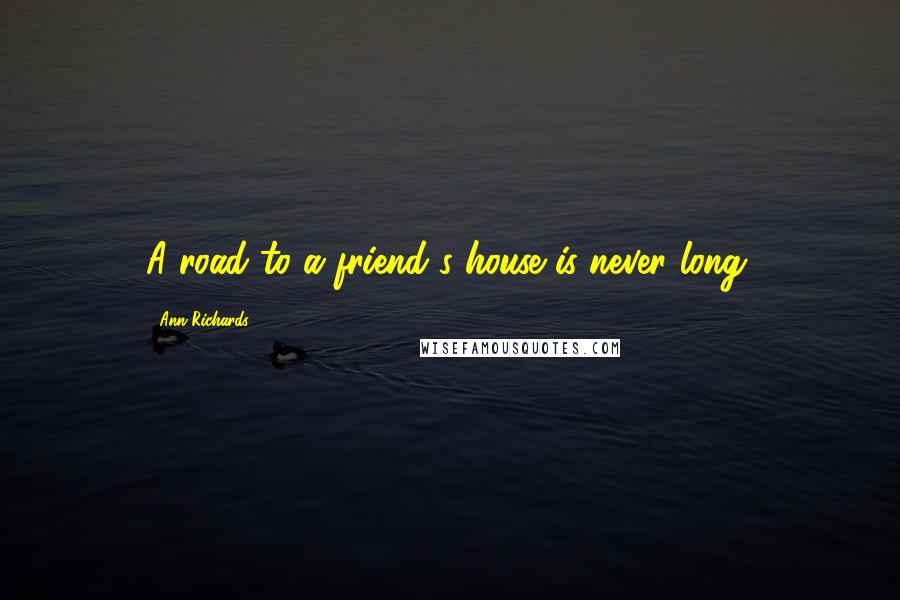 Ann Richards Quotes: A road to a friend's house is never long.