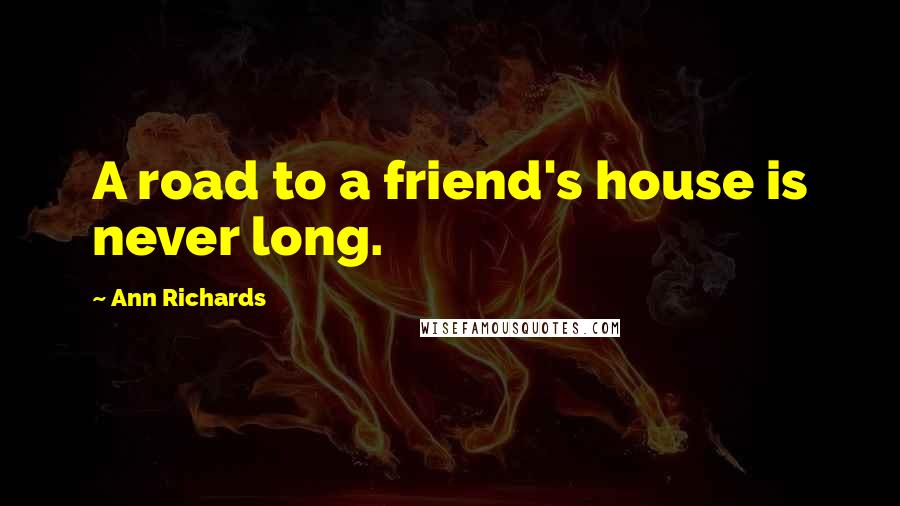 Ann Richards Quotes: A road to a friend's house is never long.