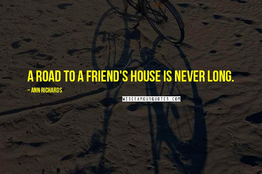 Ann Richards Quotes: A road to a friend's house is never long.