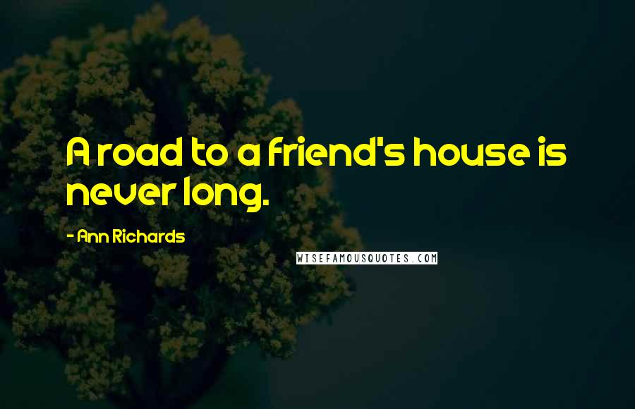 Ann Richards Quotes: A road to a friend's house is never long.