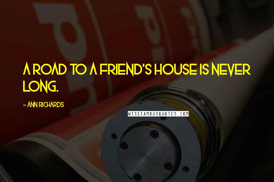 Ann Richards Quotes: A road to a friend's house is never long.