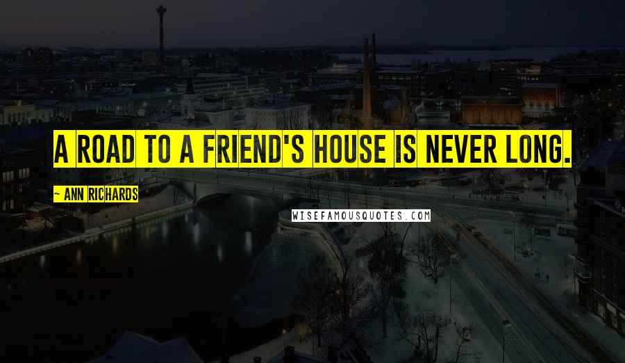 Ann Richards Quotes: A road to a friend's house is never long.