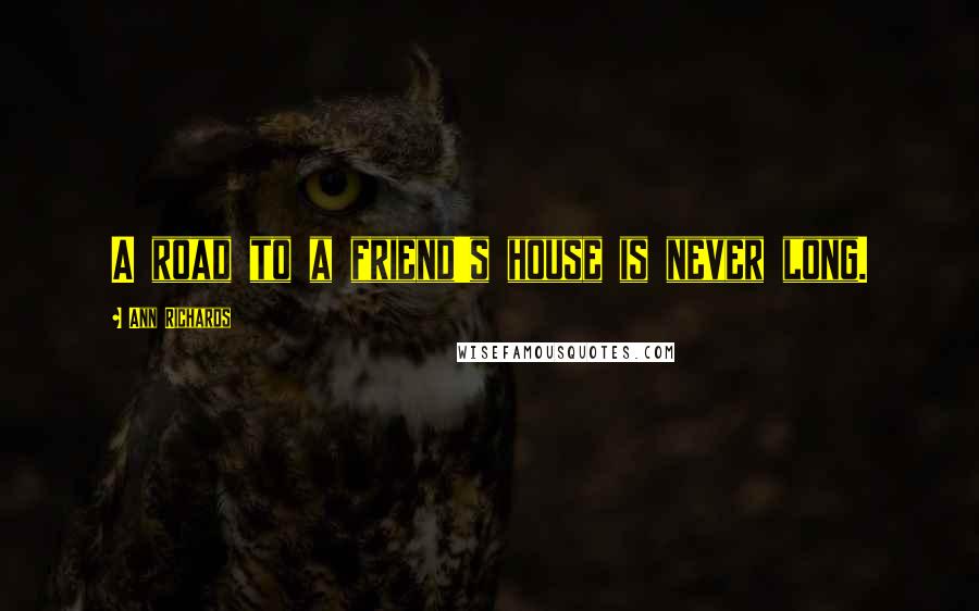 Ann Richards Quotes: A road to a friend's house is never long.