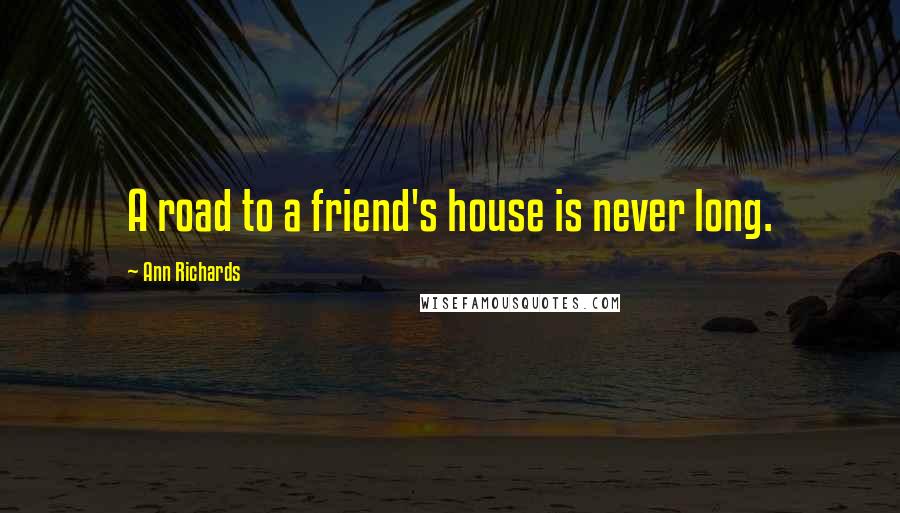 Ann Richards Quotes: A road to a friend's house is never long.