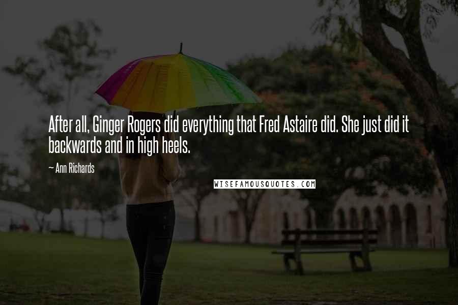 Ann Richards Quotes: After all, Ginger Rogers did everything that Fred Astaire did. She just did it backwards and in high heels.