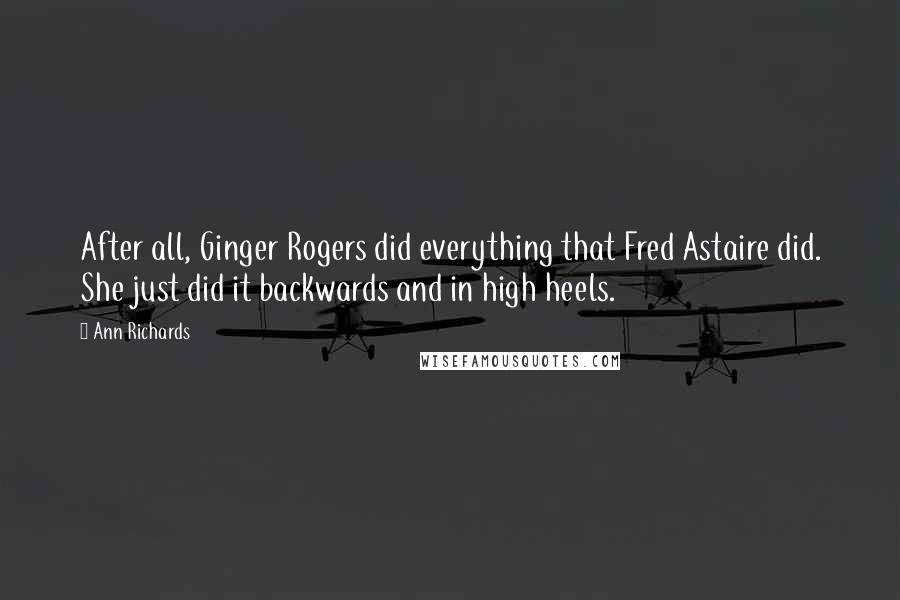 Ann Richards Quotes: After all, Ginger Rogers did everything that Fred Astaire did. She just did it backwards and in high heels.