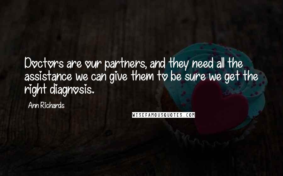 Ann Richards Quotes: Doctors are our partners, and they need all the assistance we can give them to be sure we get the right diagnosis.