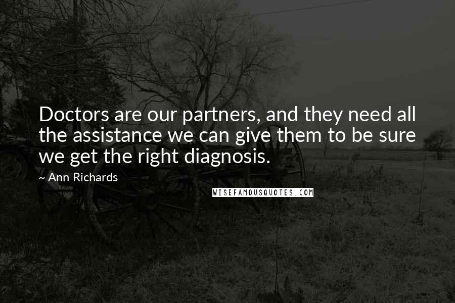 Ann Richards Quotes: Doctors are our partners, and they need all the assistance we can give them to be sure we get the right diagnosis.