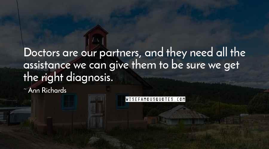 Ann Richards Quotes: Doctors are our partners, and they need all the assistance we can give them to be sure we get the right diagnosis.