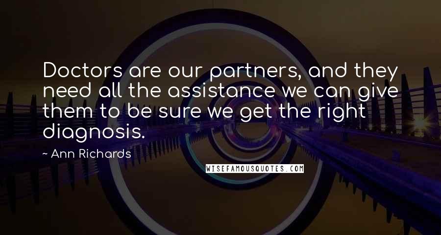 Ann Richards Quotes: Doctors are our partners, and they need all the assistance we can give them to be sure we get the right diagnosis.