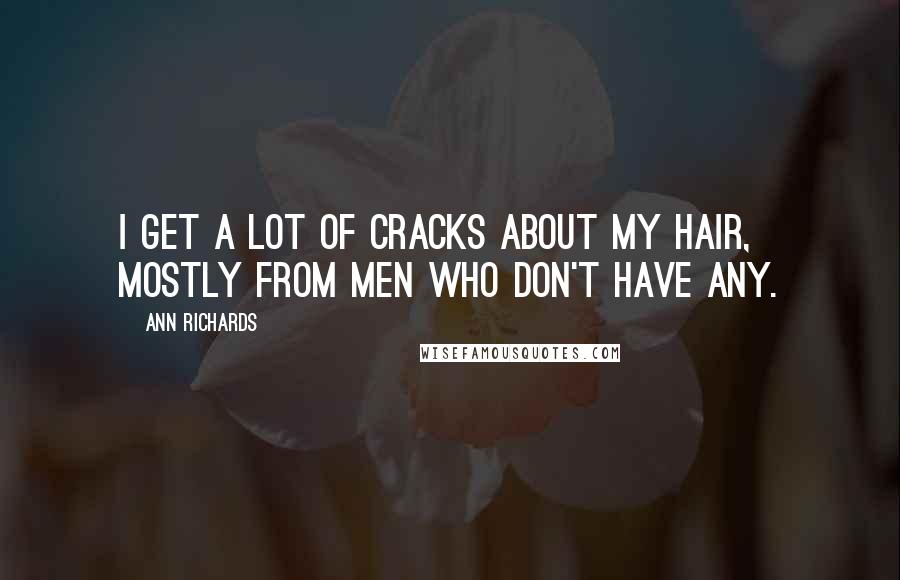 Ann Richards Quotes: I get a lot of cracks about my hair, mostly from men who don't have any.
