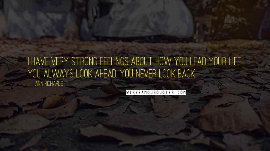 Ann Richards Quotes: I have very strong feelings about how you lead your life. You always look ahead, you never look back.