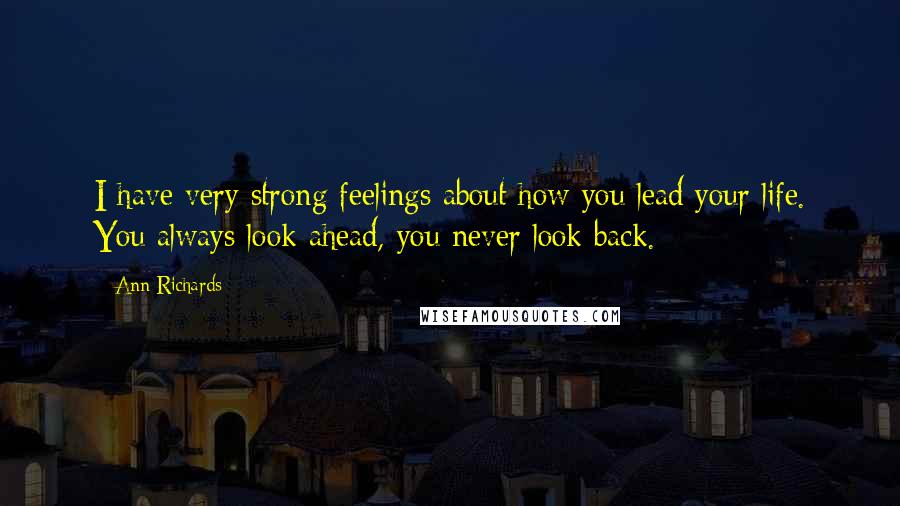 Ann Richards Quotes: I have very strong feelings about how you lead your life. You always look ahead, you never look back.