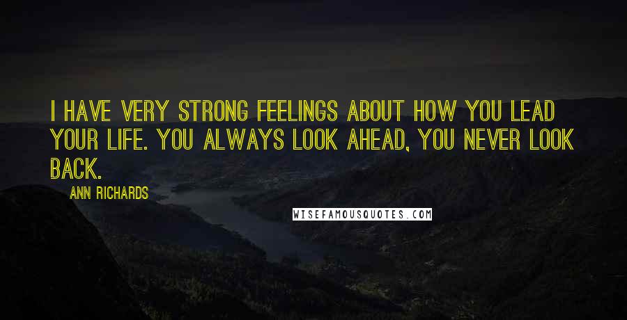 Ann Richards Quotes: I have very strong feelings about how you lead your life. You always look ahead, you never look back.