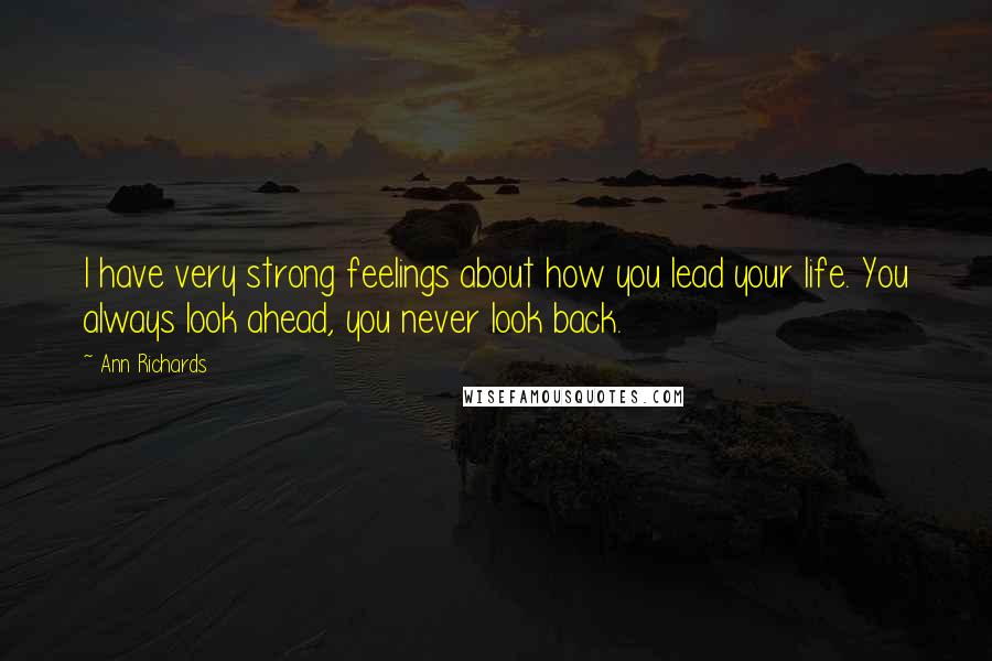 Ann Richards Quotes: I have very strong feelings about how you lead your life. You always look ahead, you never look back.