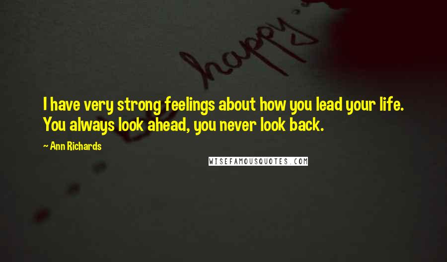 Ann Richards Quotes: I have very strong feelings about how you lead your life. You always look ahead, you never look back.