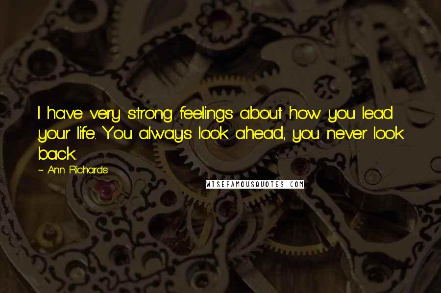 Ann Richards Quotes: I have very strong feelings about how you lead your life. You always look ahead, you never look back.