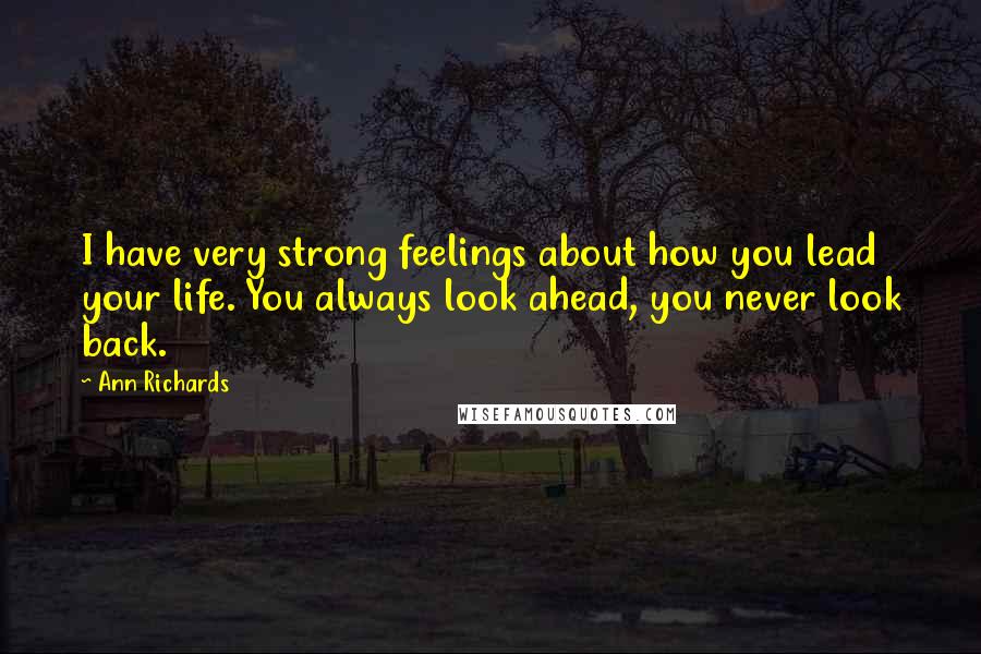 Ann Richards Quotes: I have very strong feelings about how you lead your life. You always look ahead, you never look back.