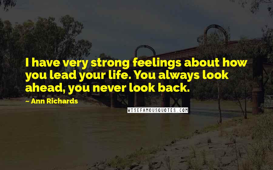 Ann Richards Quotes: I have very strong feelings about how you lead your life. You always look ahead, you never look back.