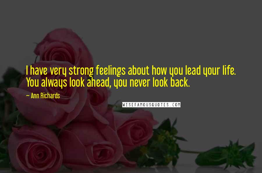 Ann Richards Quotes: I have very strong feelings about how you lead your life. You always look ahead, you never look back.