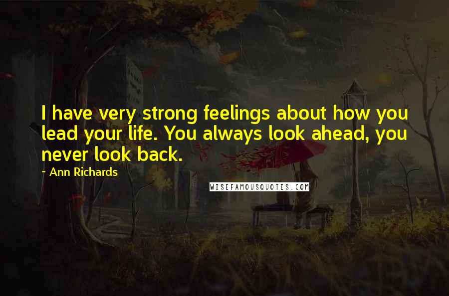 Ann Richards Quotes: I have very strong feelings about how you lead your life. You always look ahead, you never look back.