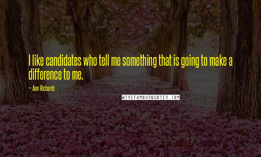 Ann Richards Quotes: I like candidates who tell me something that is going to make a difference to me.