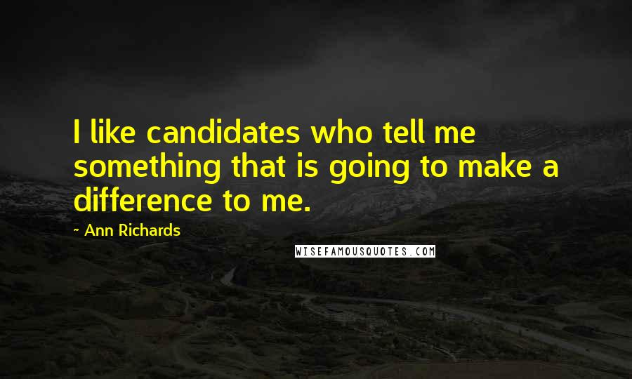 Ann Richards Quotes: I like candidates who tell me something that is going to make a difference to me.
