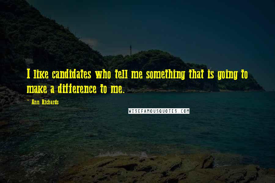 Ann Richards Quotes: I like candidates who tell me something that is going to make a difference to me.