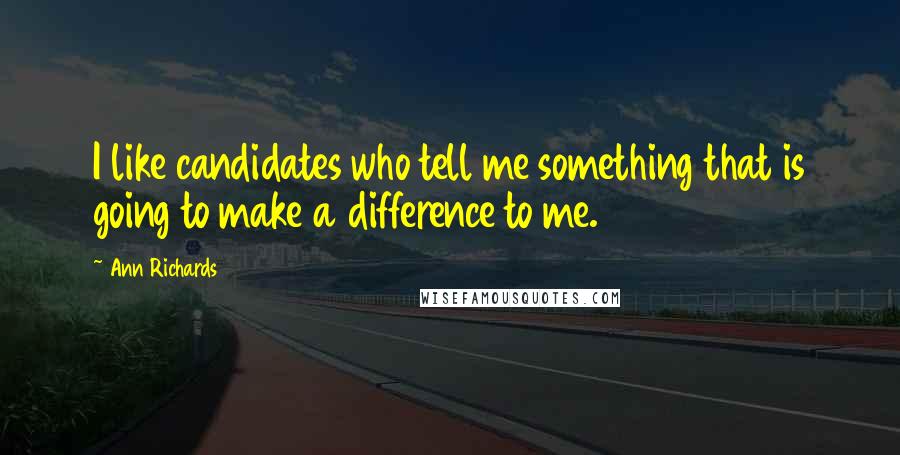 Ann Richards Quotes: I like candidates who tell me something that is going to make a difference to me.