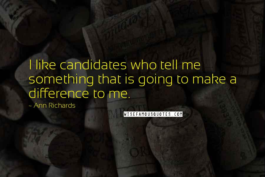 Ann Richards Quotes: I like candidates who tell me something that is going to make a difference to me.