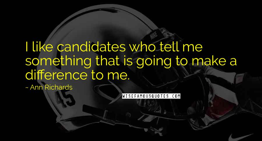 Ann Richards Quotes: I like candidates who tell me something that is going to make a difference to me.