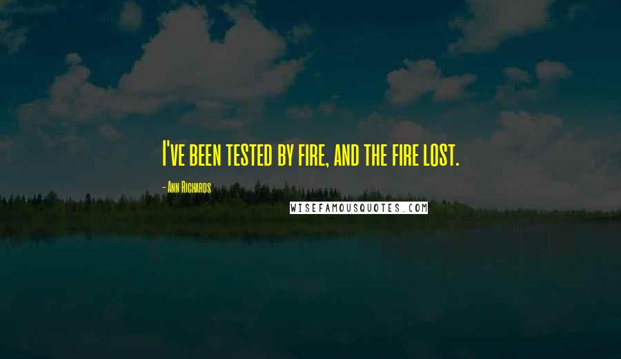 Ann Richards Quotes: I've been tested by fire, and the fire lost.