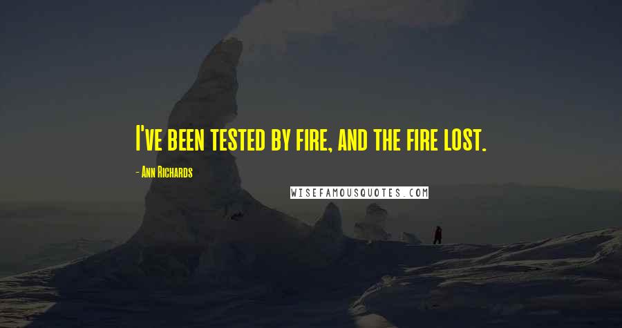 Ann Richards Quotes: I've been tested by fire, and the fire lost.