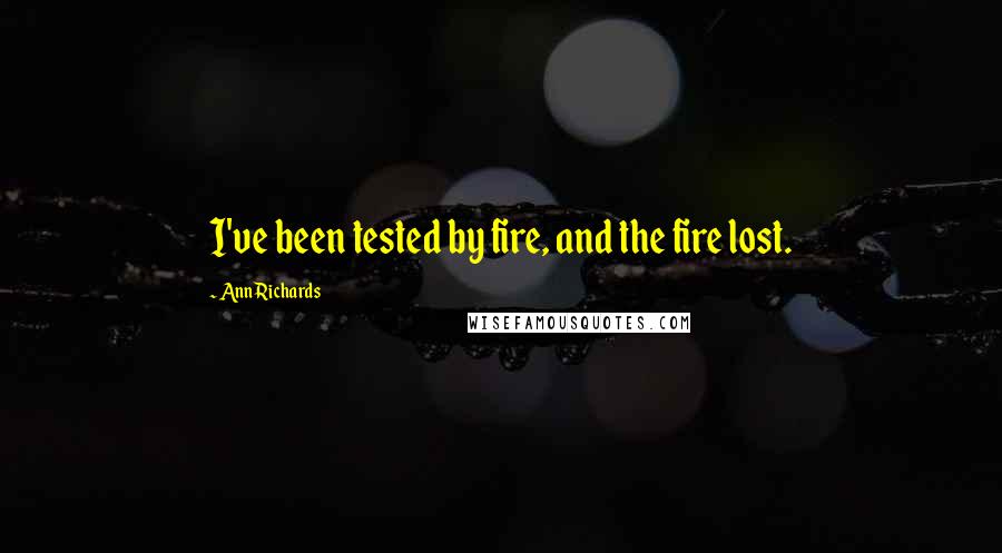 Ann Richards Quotes: I've been tested by fire, and the fire lost.