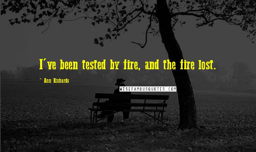 Ann Richards Quotes: I've been tested by fire, and the fire lost.