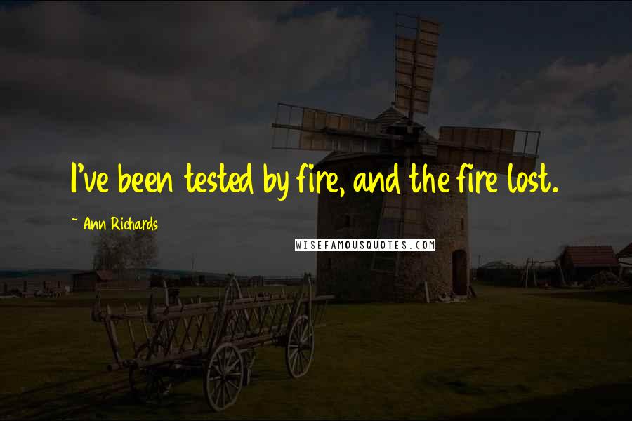 Ann Richards Quotes: I've been tested by fire, and the fire lost.