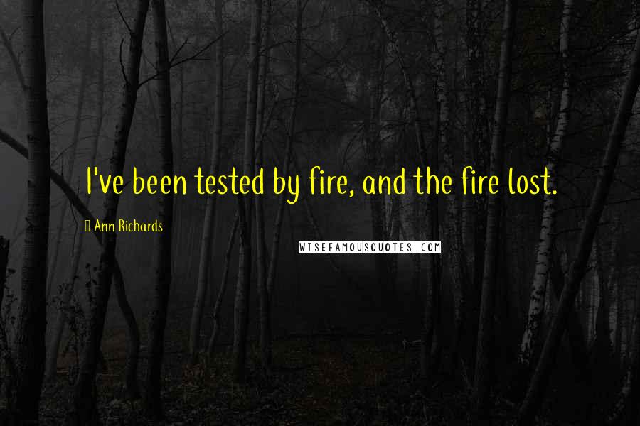 Ann Richards Quotes: I've been tested by fire, and the fire lost.