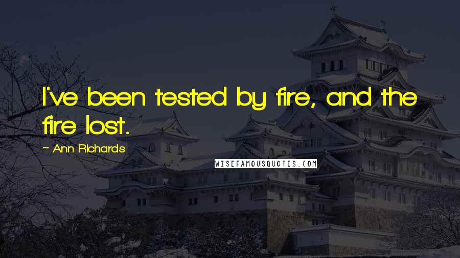 Ann Richards Quotes: I've been tested by fire, and the fire lost.