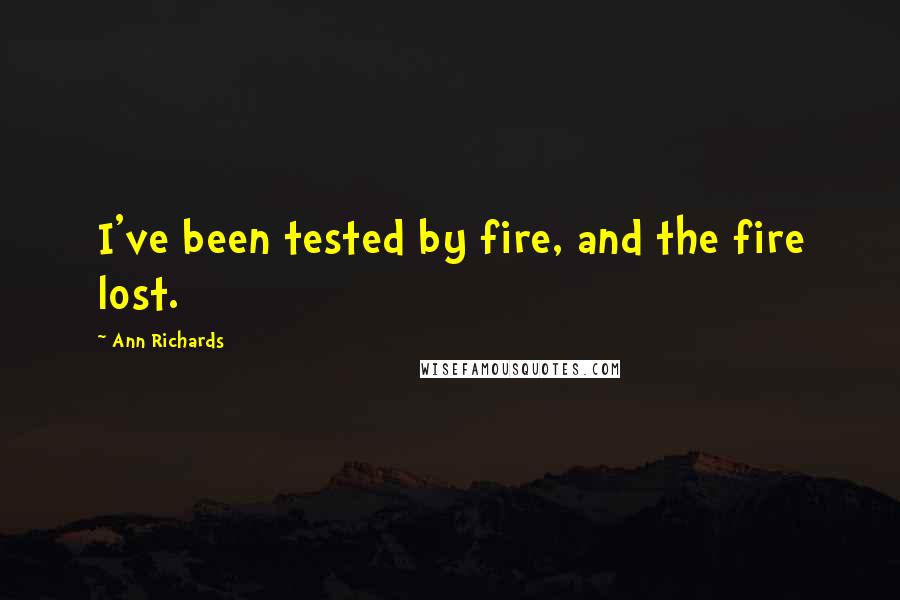 Ann Richards Quotes: I've been tested by fire, and the fire lost.