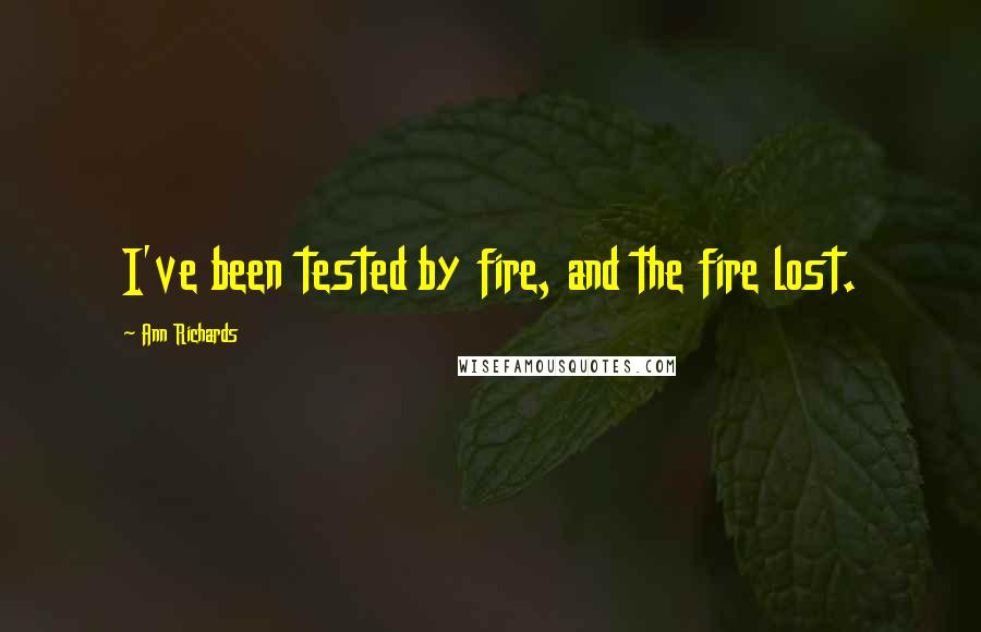 Ann Richards Quotes: I've been tested by fire, and the fire lost.