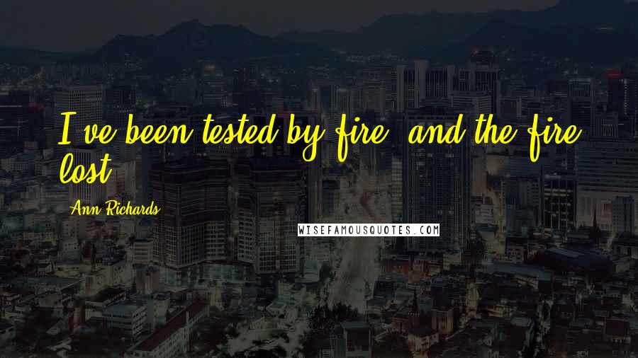 Ann Richards Quotes: I've been tested by fire, and the fire lost.