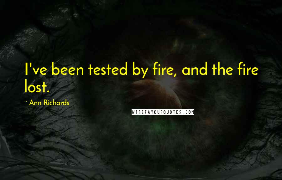 Ann Richards Quotes: I've been tested by fire, and the fire lost.