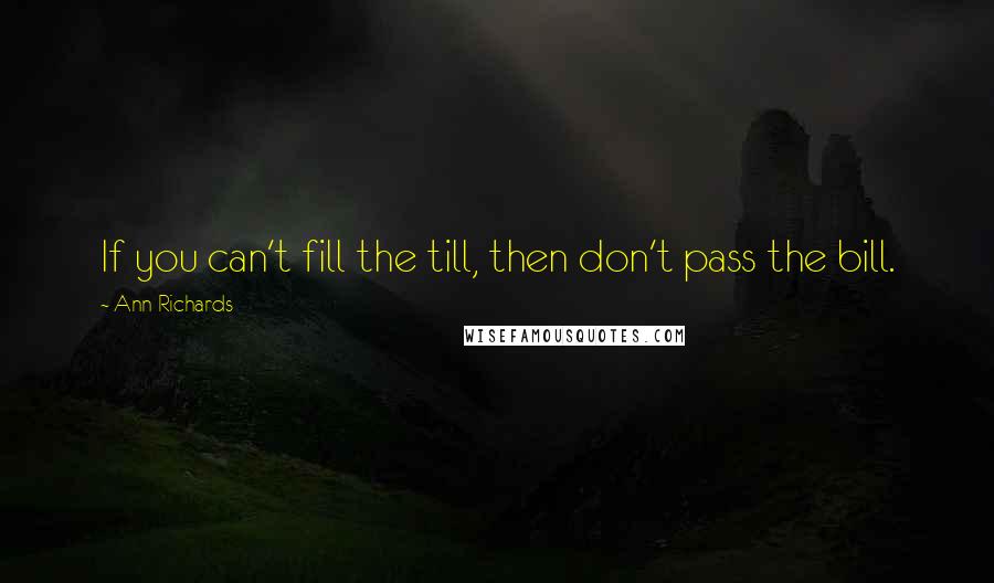 Ann Richards Quotes: If you can't fill the till, then don't pass the bill.