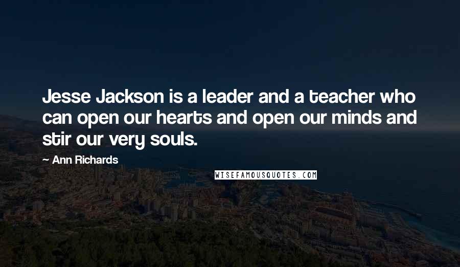Ann Richards Quotes: Jesse Jackson is a leader and a teacher who can open our hearts and open our minds and stir our very souls.