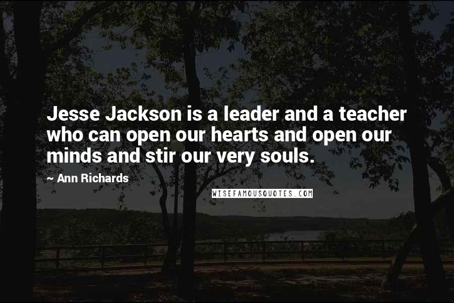 Ann Richards Quotes: Jesse Jackson is a leader and a teacher who can open our hearts and open our minds and stir our very souls.