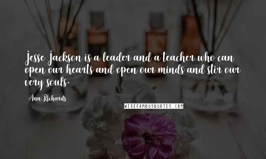 Ann Richards Quotes: Jesse Jackson is a leader and a teacher who can open our hearts and open our minds and stir our very souls.