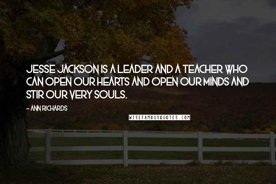 Ann Richards Quotes: Jesse Jackson is a leader and a teacher who can open our hearts and open our minds and stir our very souls.